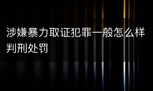 涉嫌暴力取证犯罪一般怎么样判刑处罚