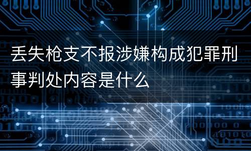 丢失枪支不报涉嫌构成犯罪刑事判处内容是什么