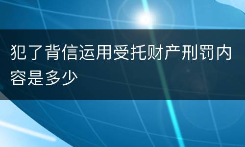 犯了背信运用受托财产刑罚内容是多少