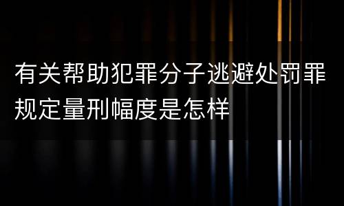 有关帮助犯罪分子逃避处罚罪规定量刑幅度是怎样