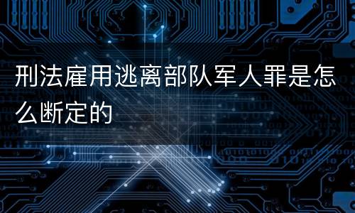 刑法雇用逃离部队军人罪是怎么断定的