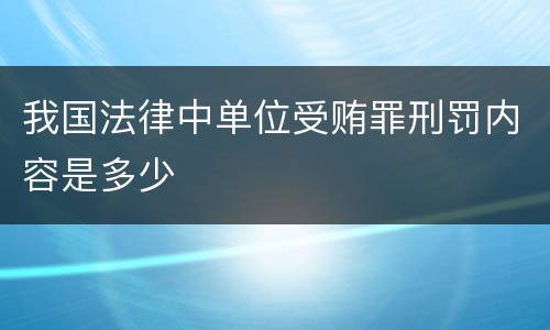 我国法律中单位受贿罪刑罚内容是多少