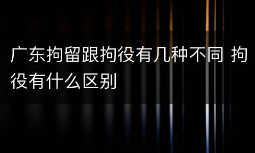 广东拘留跟拘役有几种不同 拘役有什么区别