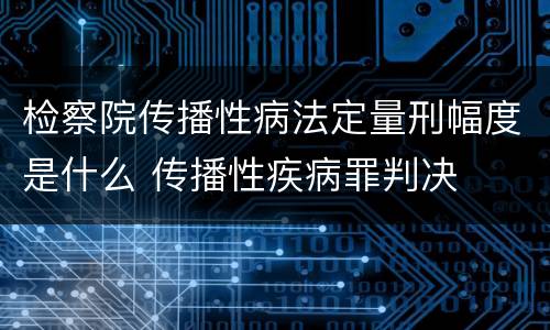 检察院传播性病法定量刑幅度是什么 传播性疾病罪判决