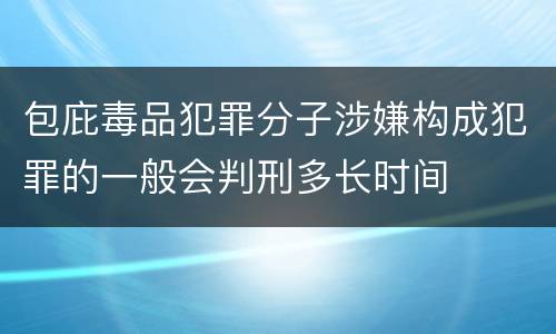 包庇毒品犯罪分子涉嫌构成犯罪的一般会判刑多长时间