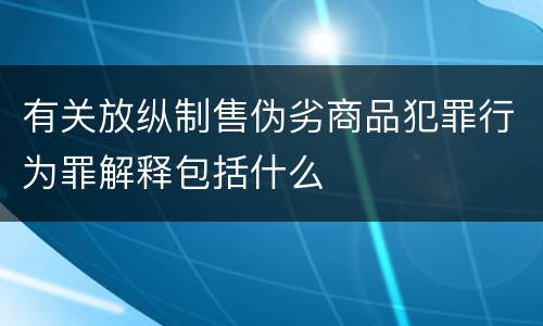 有关放纵制售伪劣商品犯罪行为罪解释包括什么