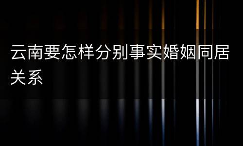 云南要怎样分别事实婚姻同居关系