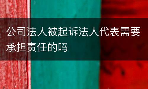 公司法人被起诉法人代表需要承担责任的吗