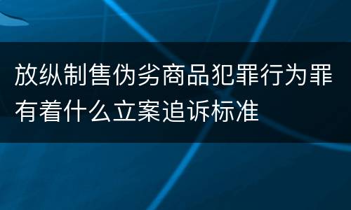 放纵制售伪劣商品犯罪行为罪有着什么立案追诉标准