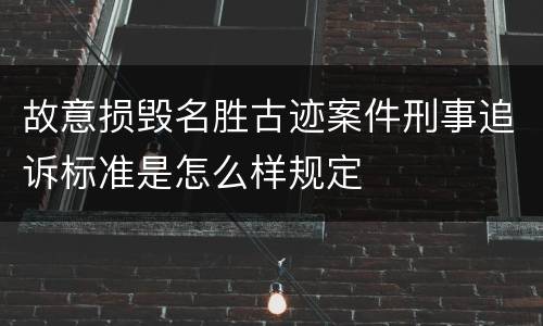 故意损毁名胜古迹案件刑事追诉标准是怎么样规定