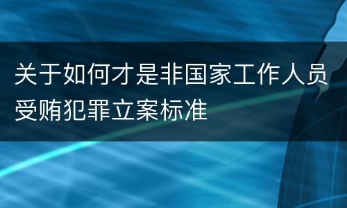 关于如何才是非国家工作人员受贿犯罪立案标准