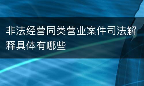 非法经营同类营业案件司法解释具体有哪些