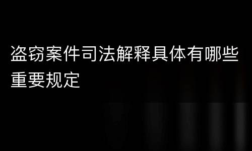 盗窃案件司法解释具体有哪些重要规定