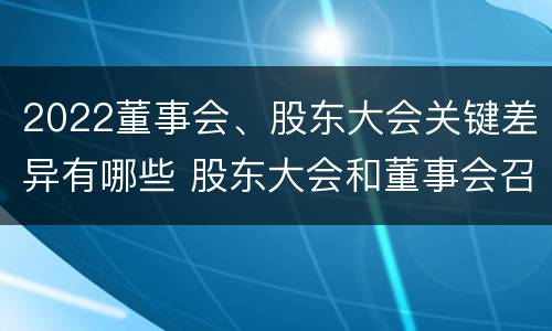 2022董事会、股东大会关键差异有哪些 股东大会和董事会召开顺序