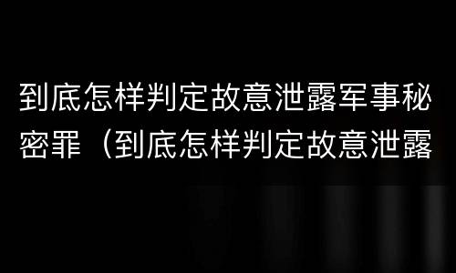 到底怎样判定故意泄露军事秘密罪（到底怎样判定故意泄露军事秘密罪呢）