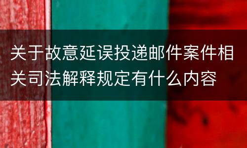 关于故意延误投递邮件案件相关司法解释规定有什么内容