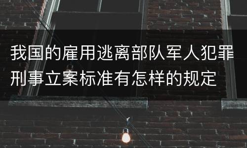 我国的雇用逃离部队军人犯罪刑事立案标准有怎样的规定