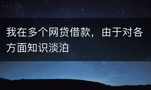 我在多个网贷借款，由于对各方面知识淡泊