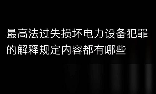 最高法过失损坏电力设备犯罪的解释规定内容都有哪些