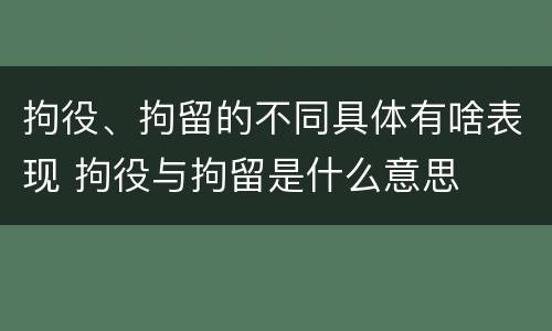 拘役、拘留的不同具体有啥表现 拘役与拘留是什么意思