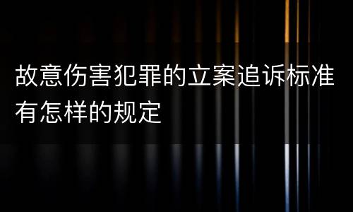 故意伤害犯罪的立案追诉标准有怎样的规定