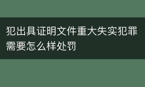 犯出具证明文件重大失实犯罪需要怎么样处罚