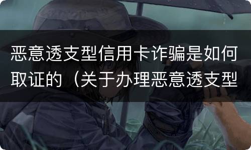 恶意透支型信用卡诈骗是如何取证的（关于办理恶意透支型信用卡诈骗犯罪案件若干问题的指引）