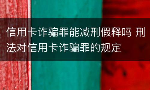 信用卡诈骗罪能减刑假释吗 刑法对信用卡诈骗罪的规定