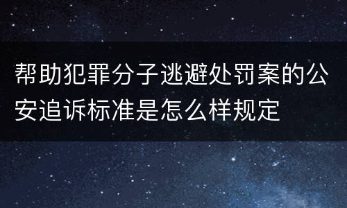 帮助犯罪分子逃避处罚案的公安追诉标准是怎么样规定