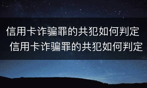 信用卡诈骗罪的共犯如何判定 信用卡诈骗罪的共犯如何判定