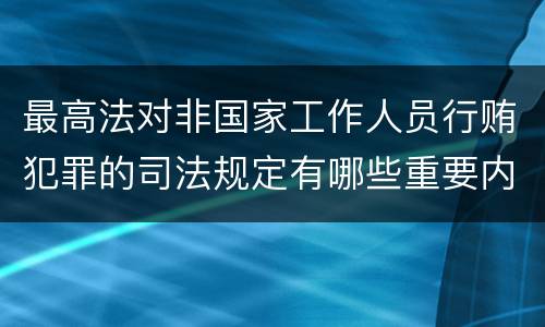 最高法对非国家工作人员行贿犯罪的司法规定有哪些重要内容