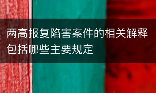 两高报复陷害案件的相关解释包括哪些主要规定