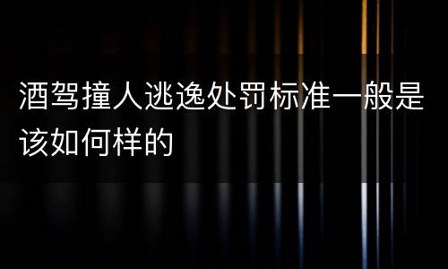 酒驾撞人逃逸处罚标准一般是该如何样的