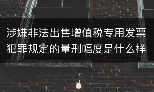 涉嫌非法出售增值税专用发票犯罪规定的量刑幅度是什么样的