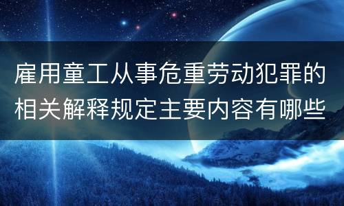 雇用童工从事危重劳动犯罪的相关解释规定主要内容有哪些