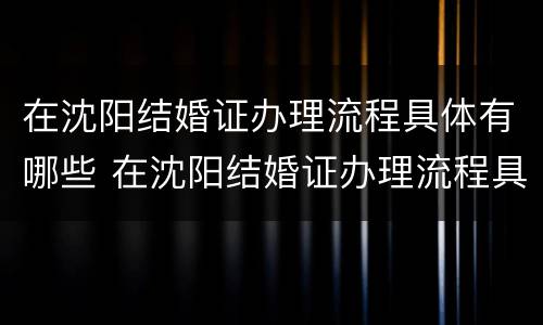 在沈阳结婚证办理流程具体有哪些 在沈阳结婚证办理流程具体有哪些要求