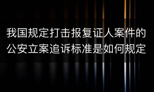 我国规定打击报复证人案件的公安立案追诉标准是如何规定