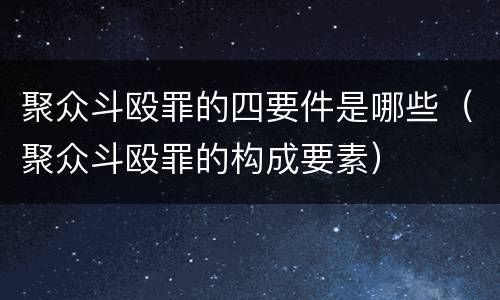 聚众斗殴罪的四要件是哪些（聚众斗殴罪的构成要素）