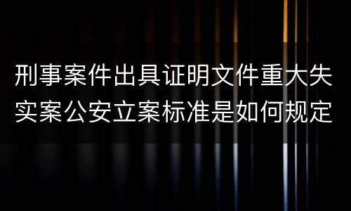 刑事案件出具证明文件重大失实案公安立案标准是如何规定