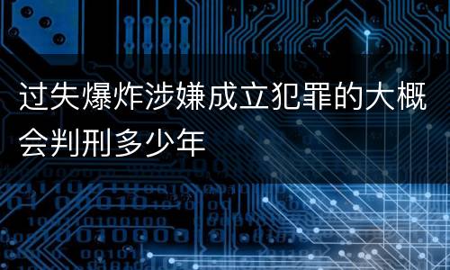 过失爆炸涉嫌成立犯罪的大概会判刑多少年