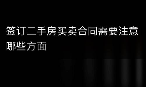 签订二手房买卖合同需要注意哪些方面