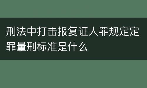 刑法中打击报复证人罪规定定罪量刑标准是什么