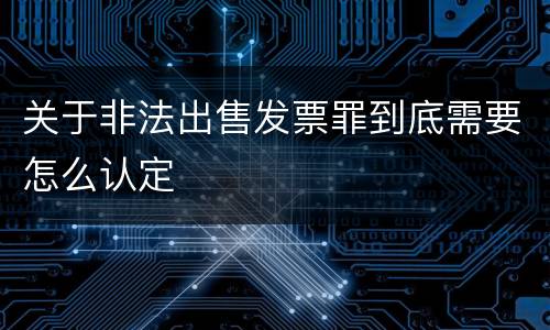 关于非法出售发票罪到底需要怎么认定