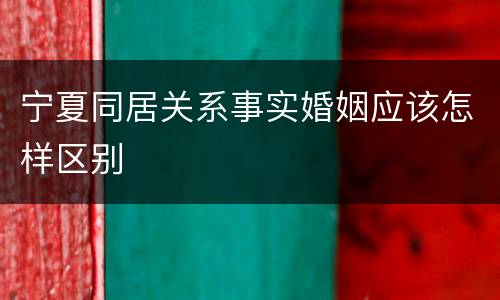 宁夏同居关系事实婚姻应该怎样区别