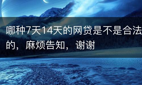 哪种7天14天的网贷是不是合法的，麻烦告知，谢谢