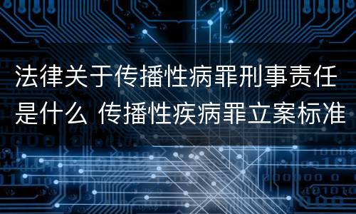 法律关于传播性病罪刑事责任是什么 传播性疾病罪立案标准