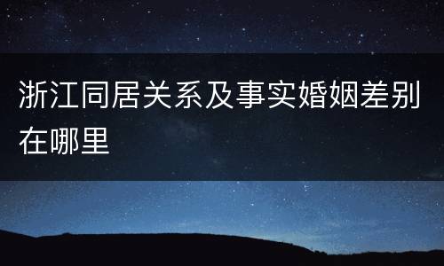 浙江同居关系及事实婚姻差别在哪里