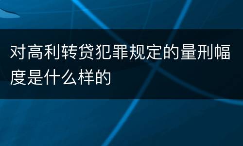 对高利转贷犯罪规定的量刑幅度是什么样的