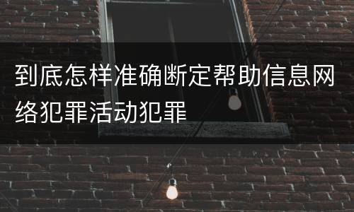 到底怎样准确断定帮助信息网络犯罪活动犯罪