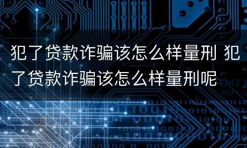 犯了贷款诈骗该怎么样量刑 犯了贷款诈骗该怎么样量刑呢